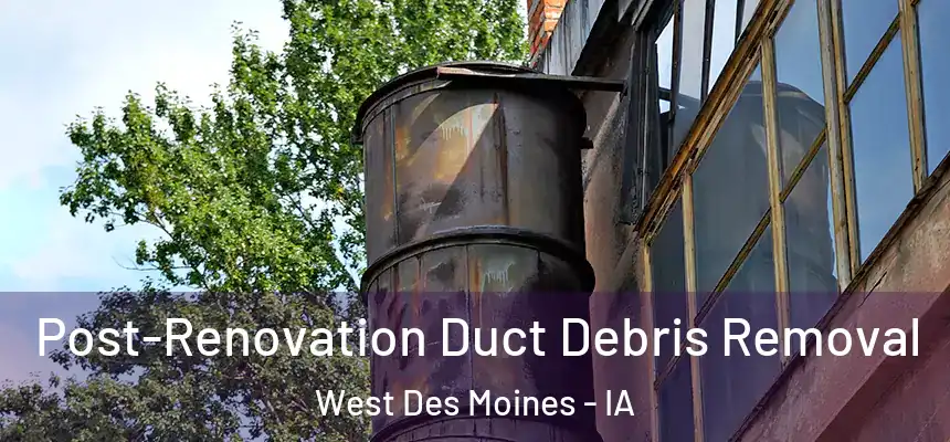  Post-Renovation Duct Debris Removal West Des Moines - IA